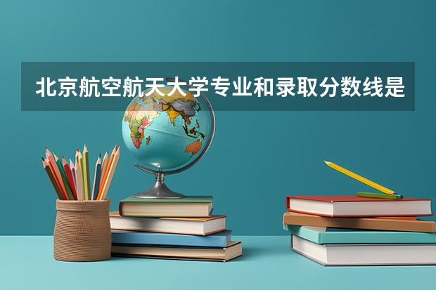 北京航空航天大学专业和录取分数线是多少