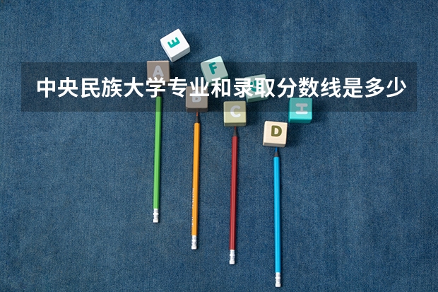 中央民族大学专业和录取分数线是多少
