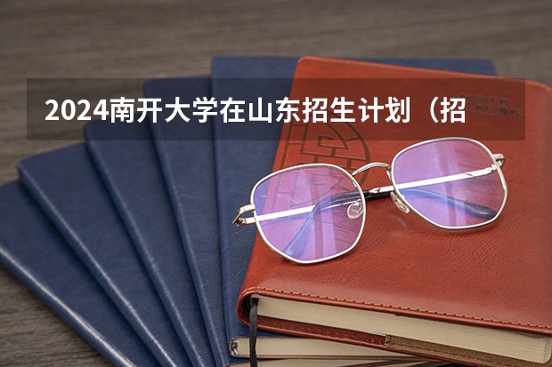 2024南开大学在山东招生计划（招生人数介绍）