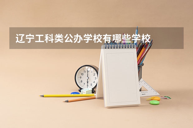 辽宁工科类公办学校有哪些学校