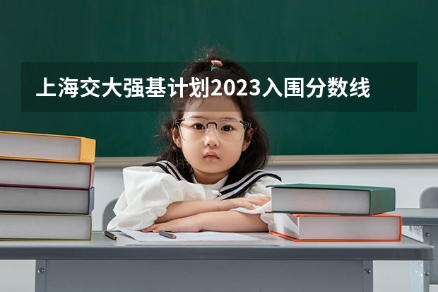 上海交大强基计划2023入围分数线？ 2023厦门大学强基分数