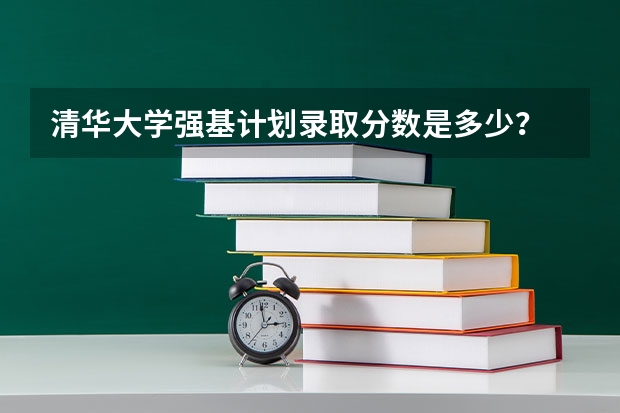 清华大学强基计划录取分数是多少？