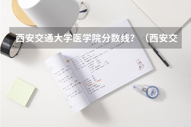西安交通大学医学院分数线？（西安交大录取分数线）