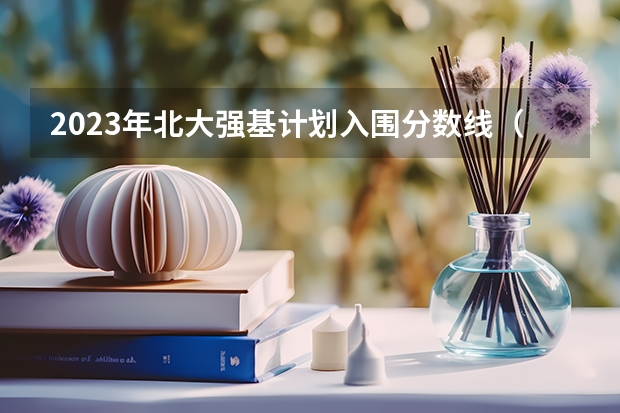 2023年北大强基计划入围分数线（北大强基计划入围分数线）