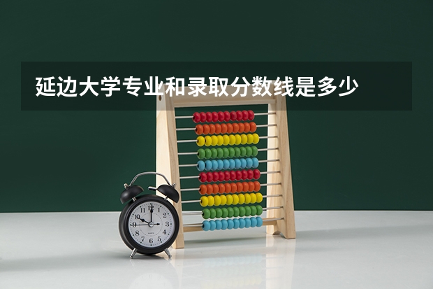 延边大学专业和录取分数线是多少