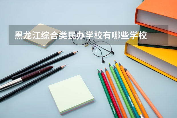 黑龙江综合类民办学校有哪些学校