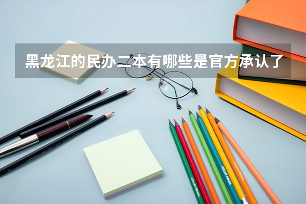 黑龙江的民办二本有哪些是官方承认了