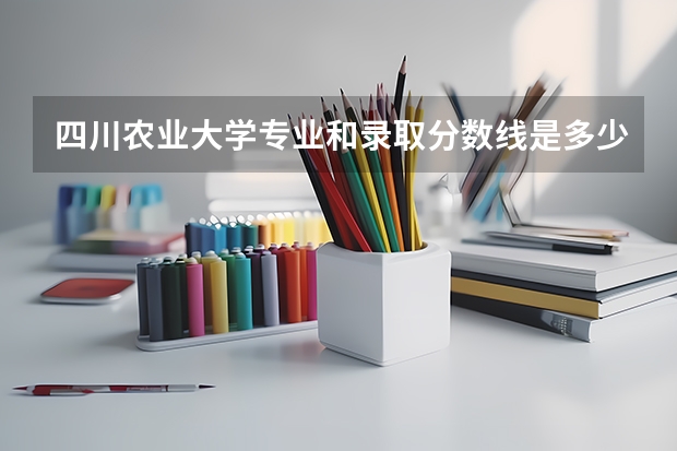 四川农业大学专业和录取分数线是多少