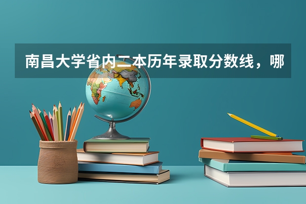 南昌大学省内二本历年录取分数线，哪些专业是二本的？急