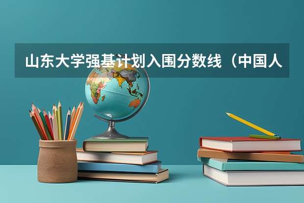 山东大学强基计划入围分数线（中国人民大学录取分数线）