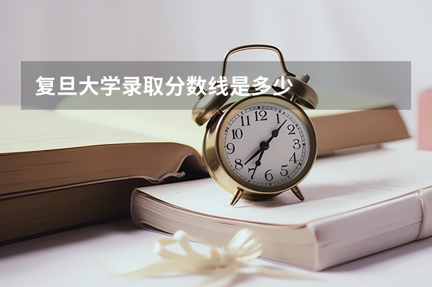 复旦大学录取分数线是多少