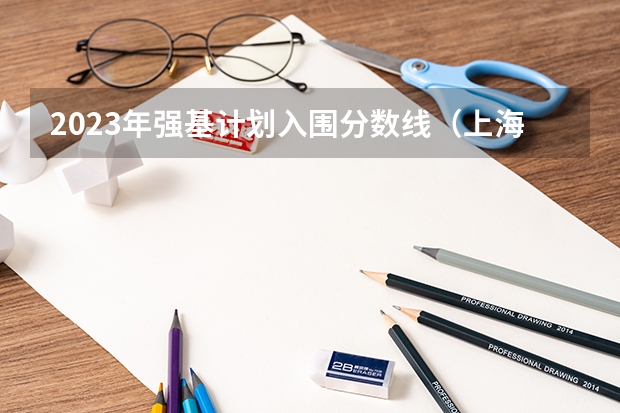 2023年强基计划入围分数线（上海清北强基计划入围分数线?）