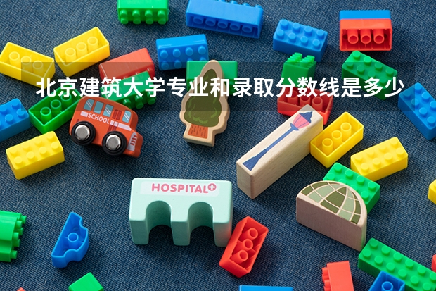 北京建筑大学专业和录取分数线是多少