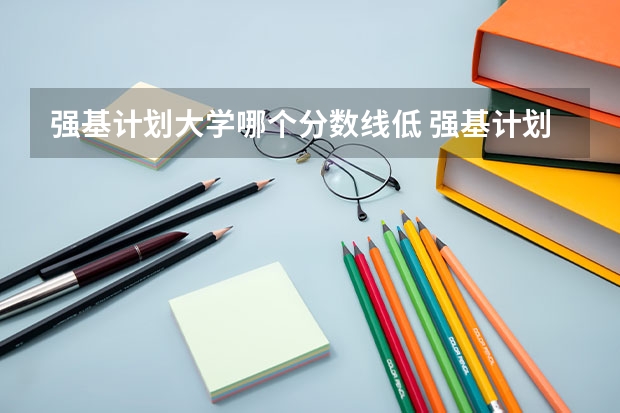 强基计划大学哪个分数线低 强基计划入围分数线