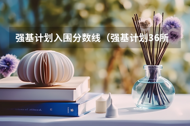 强基计划入围分数线（强基计划36所大学入围分数线）