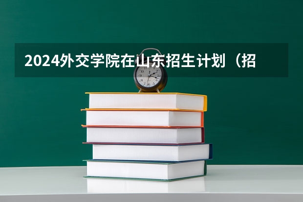 2024外交学院在山东招生计划（招生人数介绍）