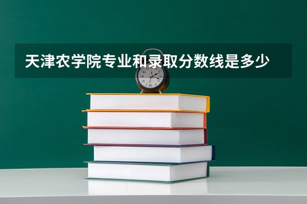 天津农学院专业和录取分数线是多少