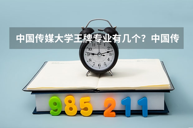 中国传媒大学王牌专业有几个？中国传媒大学就业前景怎么样？