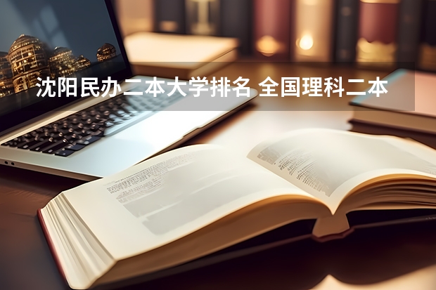 沈阳民办二本大学排名 全国理科二本大学排名一览表