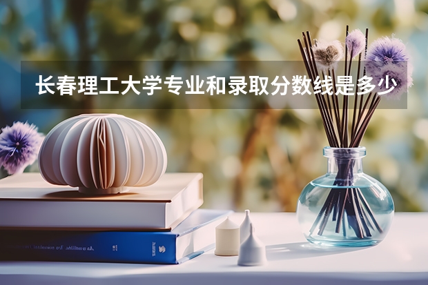 长春理工大学专业和录取分数线是多少