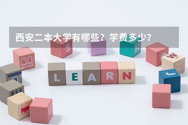 西安二本大学有哪些？学费多少？
