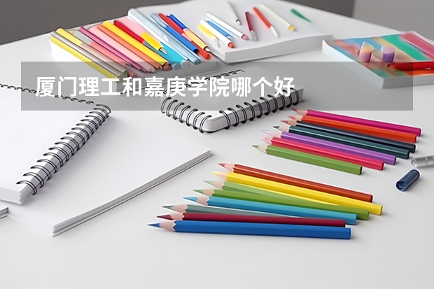 厦门理工和嘉庚学院哪个好