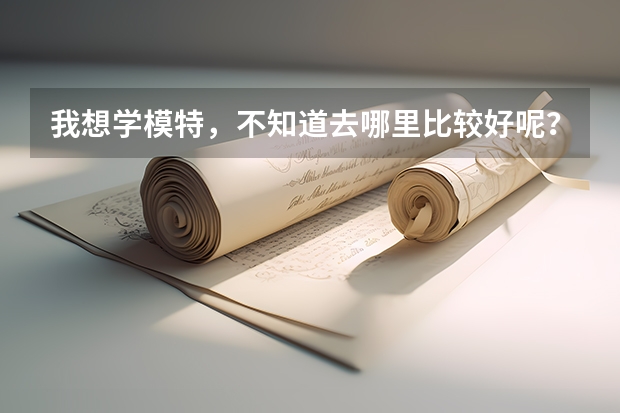 我想学模特，不知道去哪里比较好呢？