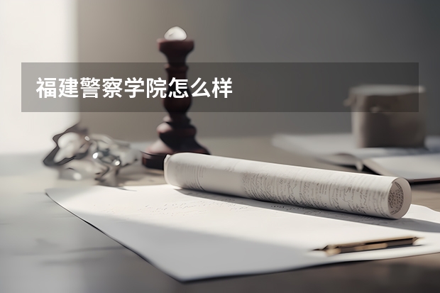福建警察学院怎么样