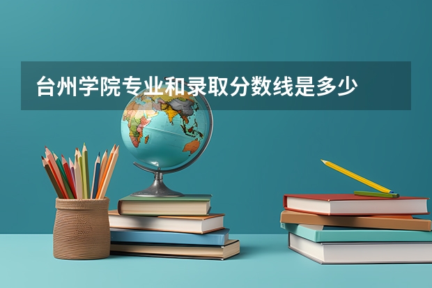 台州学院专业和录取分数线是多少