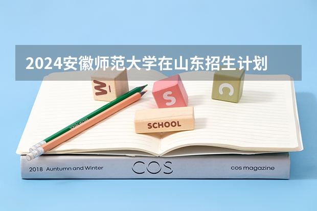 2024安徽师范大学在山东招生计划（招生人数介绍）
