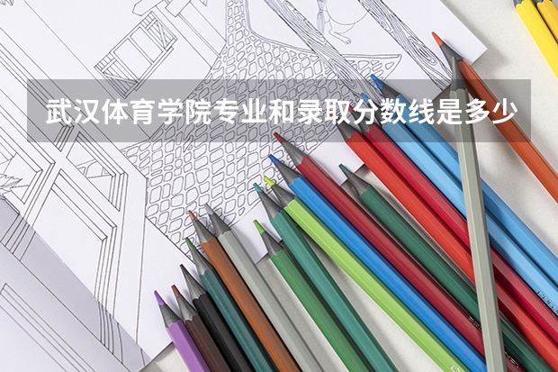 武汉体育学院专业和录取分数线是多少