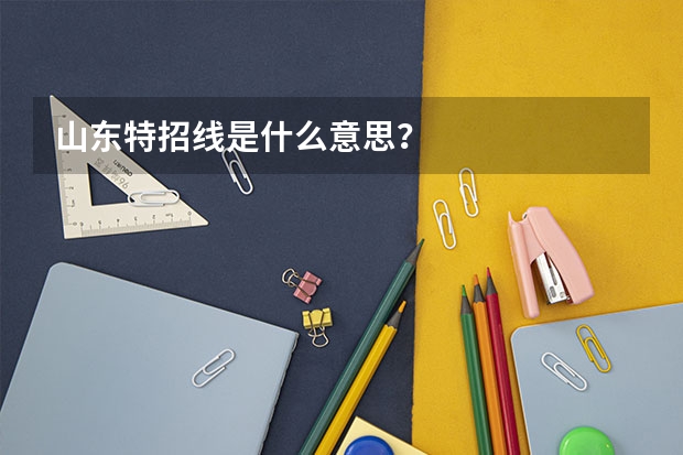 山东特招线是什么意思？