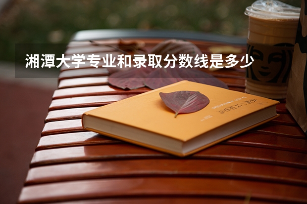 湘潭大学专业和录取分数线是多少