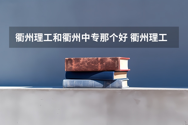 衢州理工和衢州中专那个好 衢州理工3十2学校录取分数线