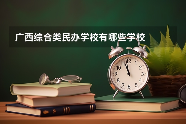 广西综合类民办学校有哪些学校