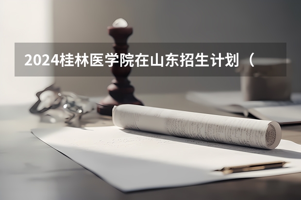 2024桂林医学院在山东招生计划（招生人数介绍）