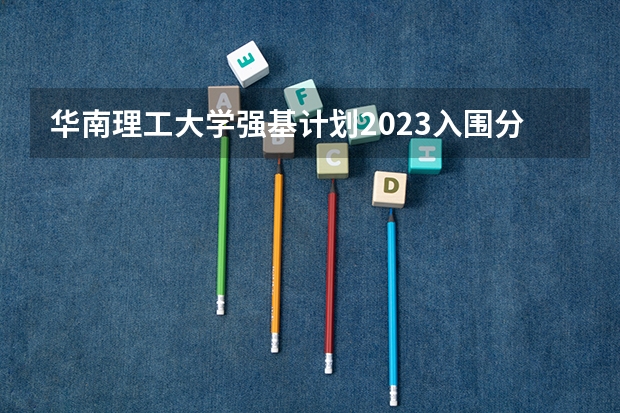 华南理工大学强基计划2023入围分数线（上海交大强基计划2023入围分数线？）