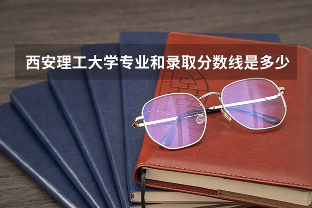 西安理工大学专业和录取分数线是多少