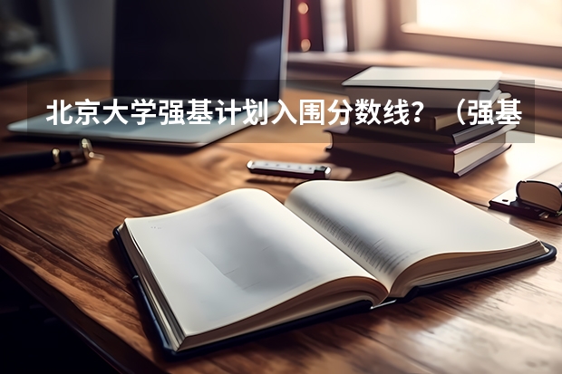 北京大学强基计划入围分数线？（强基计划入围分数线）