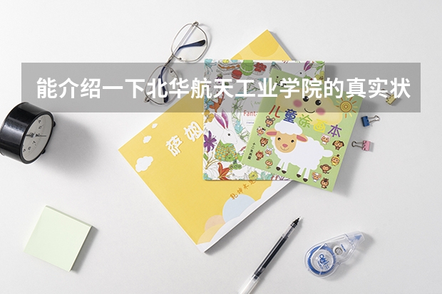 能介绍一下北华航天工业学院的真实状况吗？