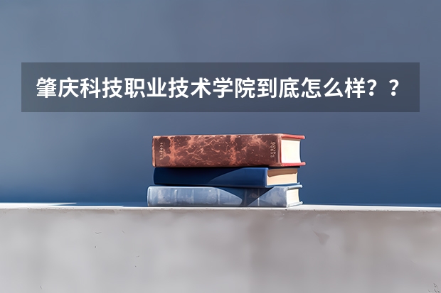 肇庆科技职业技术学院到底怎么样？？？