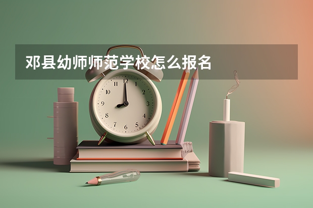 邓县幼师师范学校怎么报名