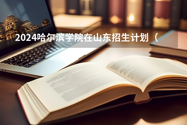 2024哈尔滨学院在山东招生计划（招生人数介绍）
