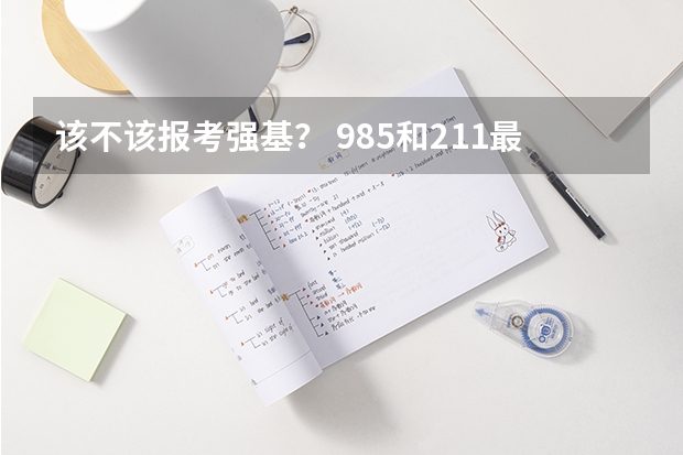 该不该报考强基？ 985和211最低分数线