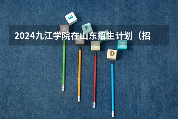 2024九江学院在山东招生计划（招生人数介绍）