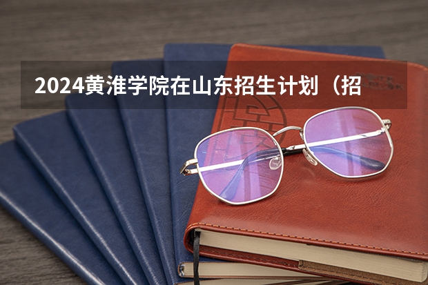 2024黄淮学院在山东招生计划（招生人数介绍）