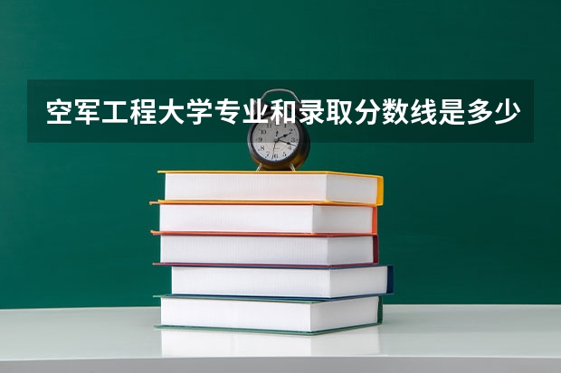空军工程大学专业和录取分数线是多少