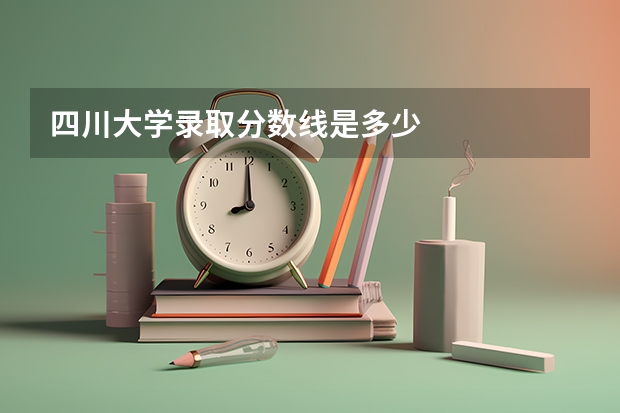 四川大学录取分数线是多少