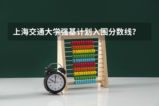 上海交通大学强基计划入围分数线？ 强基计划36所大学录取分数线