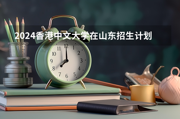 2024香港中文大学在山东招生计划（招生人数介绍）
